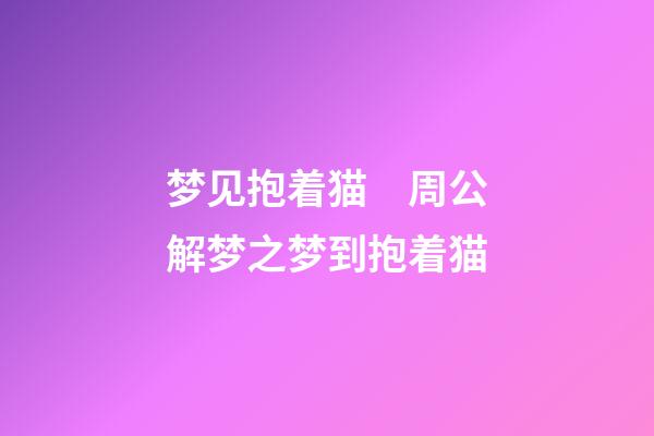 梦见抱着猫　周公解梦之梦到抱着猫